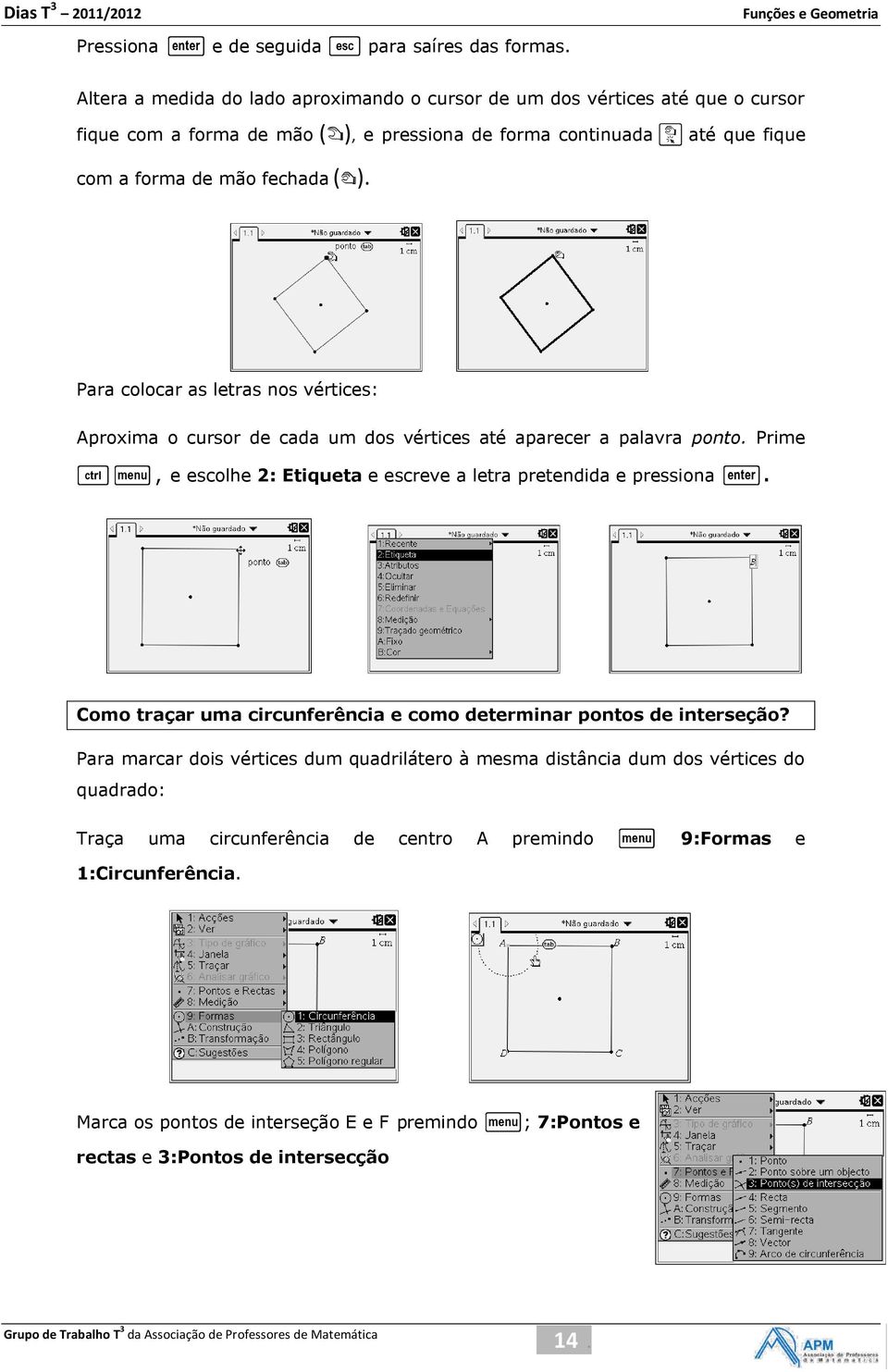 Para colocar as letras nos vértices: Aproxima o cursor de cada um dos vértices até aparecer a palavra ponto. Prime / b, e escolhe 2: Etiqueta e escreve a letra pretendida e pressiona.