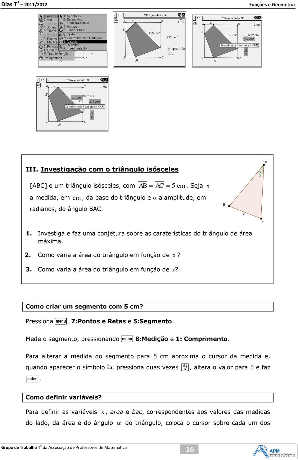 Pressiona b, 7:Pontos e Retas e 5:Segmento. Mede o segmento, pressionando b 8:Medição e 1: Comprimento.