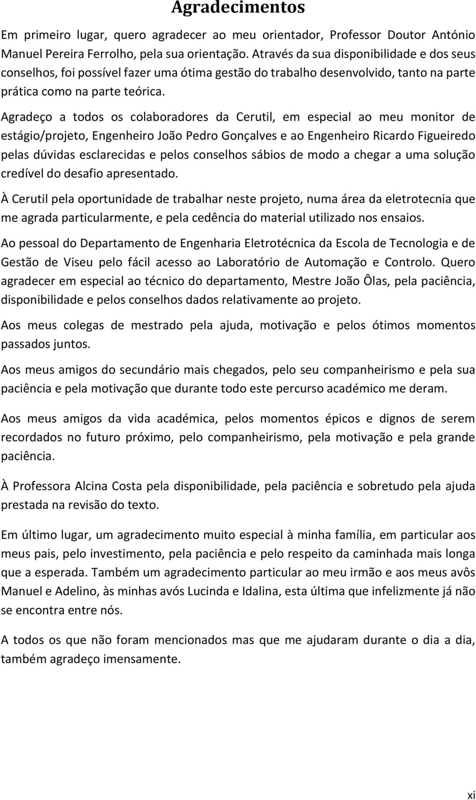 Agradeço a todos os colaboradores da Cerutil, em especial ao meu monitor de estágio/projeto, Engenheiro João Pedro Gonçalves e ao Engenheiro Ricardo Figueiredo pelas dúvidas esclarecidas e pelos