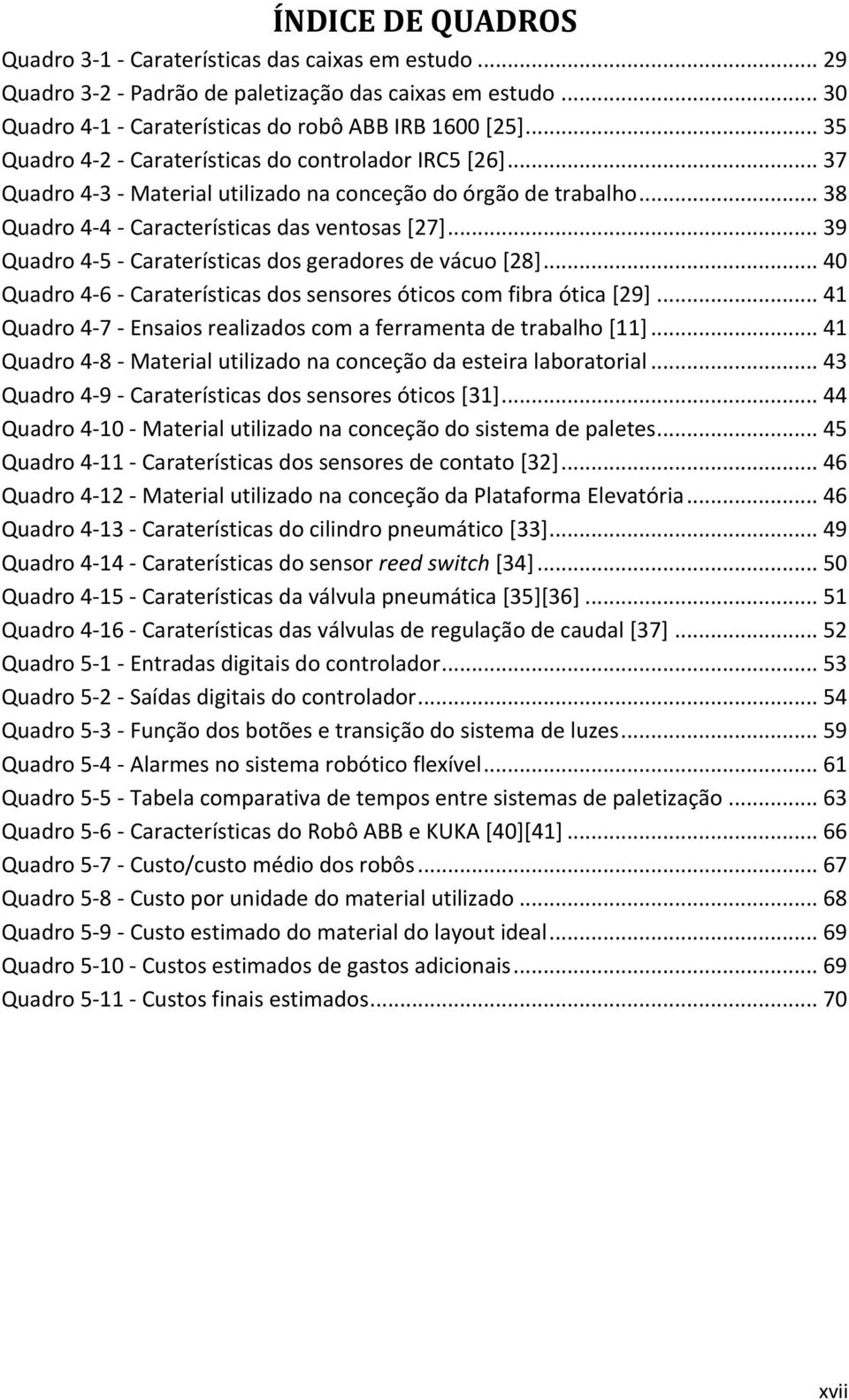 .. 39 Quadro 4-5 - Caraterísticas dos geradores de vácuo [28]... 40 Quadro 4-6 - Caraterísticas dos sensores óticos com fibra ótica [29].