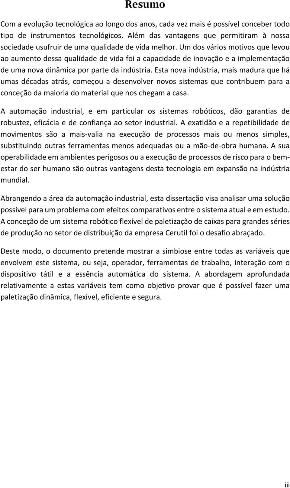 Um dos vários motivos que levou ao aumento dessa qualidade de vida foi a capacidade de inovação e a implementação de uma nova dinâmica por parte da indústria.