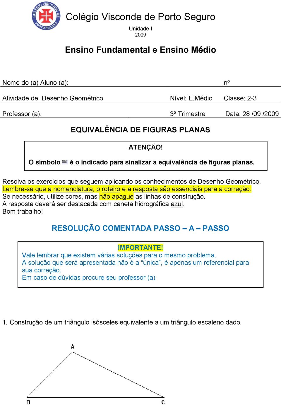 Resolva os exercícios que seguem aplicando os conhecimentos de Desenho Geométrico. Lembre-se que a nomenclatura, o roteiro e a resposta são essenciais para a correção.