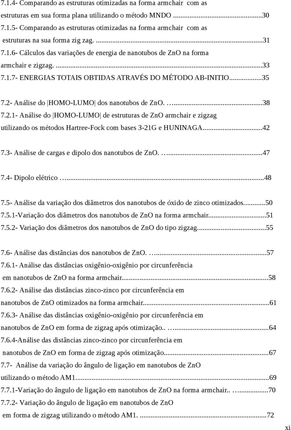 .7- ENERGIAS TOTAIS OBTIDAS ATRAVÉS DO MÉTODO AB-INITIO...35 7.2- Análise do HOMO-LUMO dos nanotubos de ZnO....38 7.2.- Análise do HOMO-LUMO de estruturas de ZnO armchair e zigzag utilizando os métodos Hartree-Fock com bases 3-2G e HUNINAGA.