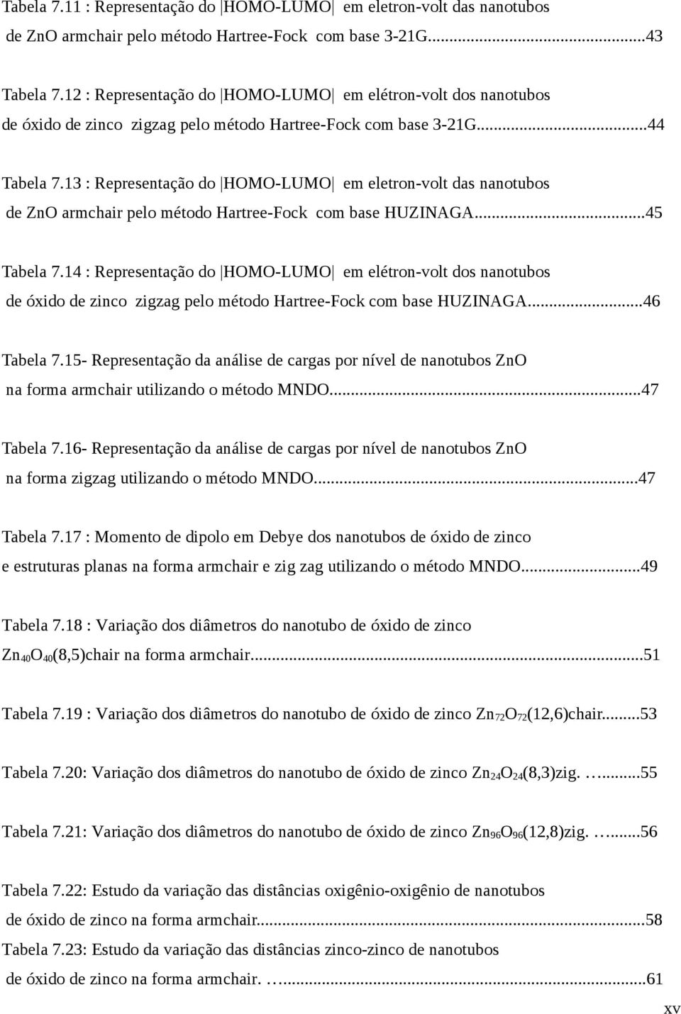 3 : Representação do HOMO-LUMO em eletron-volt das nanotubos de ZnO armchair pelo método Hartree-Fock com base HUZINAGA...45 Tabela 7.