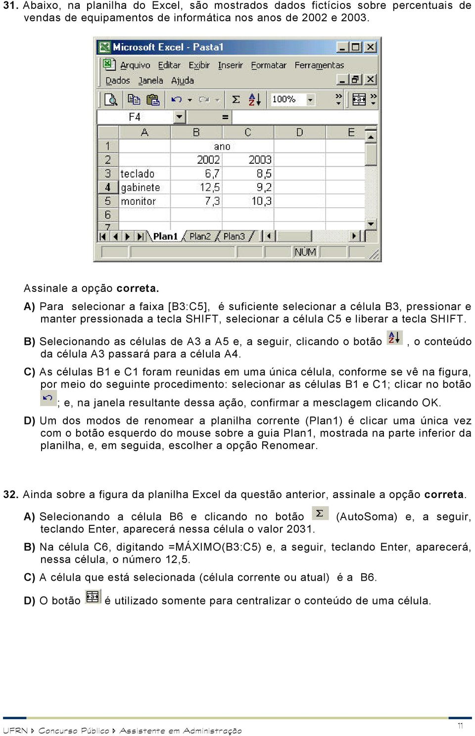 B) Selecionando as células de A3 a A5 e, a seguir, clicando o botão, o conteúdo da célula A3 passará para a célula A4.