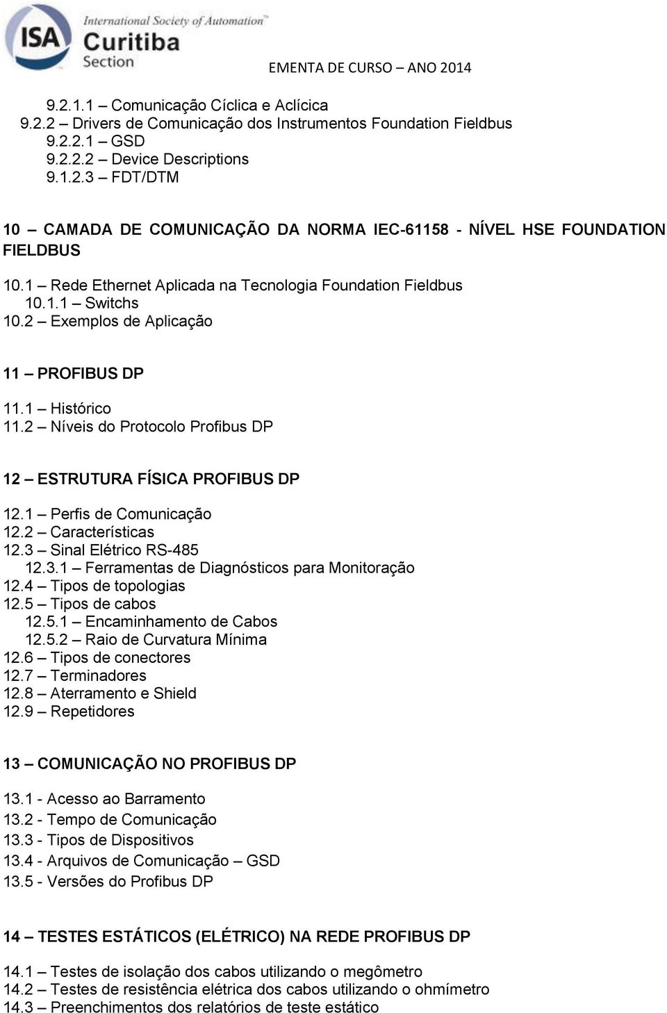 2 Níveis do Protocolo Profibus DP 12 ESTRUTURA FÍSICA PROFIBUS DP 12.1 Perfis de Comunicação 12.2 Características 12.3 Sinal Elétrico RS-485 12.3.1 Ferramentas de Diagnósticos para Monitoração 12.