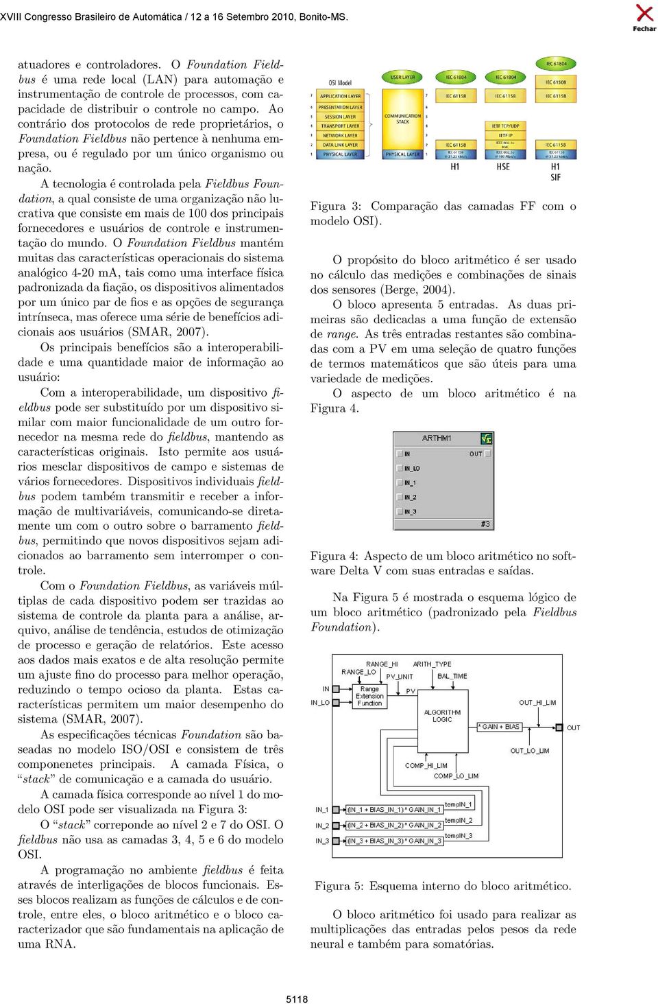 A tecnologia é controlada pela Fieldbus Foundation, a qual consiste de uma organização não lucrativa que consiste em mais de 100 dos principais fornecedores e usuários de controle e instrumentação do