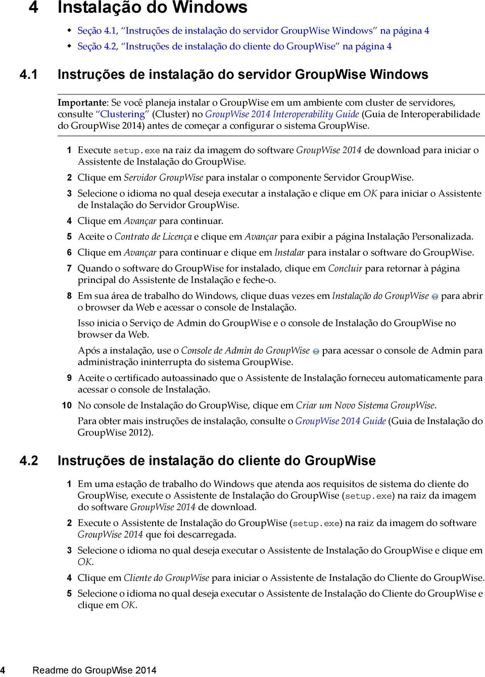 Interoperability Guide (Guia de Interoperabilidade do GroupWise 2014) antes de começar a configurar o sistema GroupWise. 1 Execute setup.