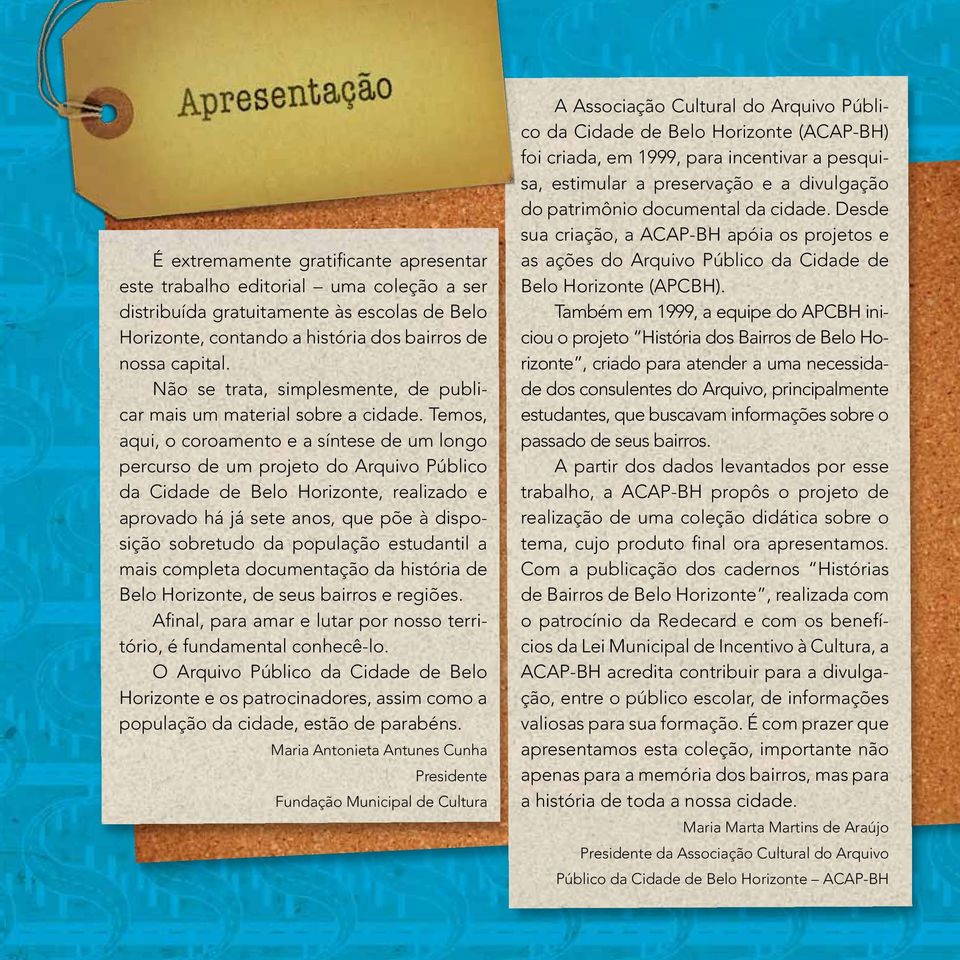 Temos, aqui, o coroamento e a síntese de um longo percurso de um projeto do Arquivo Público da Cidade de Belo Horizonte, realizado e aprovado há já sete anos, que põe à disposição sobretudo da