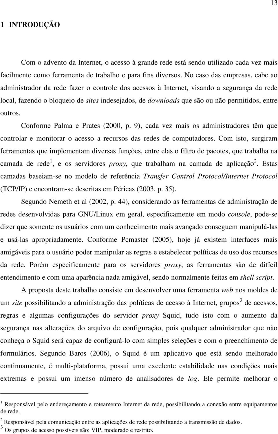 permitidos, entre outros. Conforme Palma e Prates (2000, p. 9), cada vez mais os administradores têm que controlar e monitorar o acesso a recursos das redes de computadores.