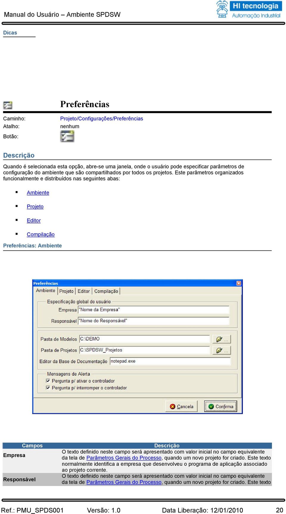 Este parâmetros organizados funcionalmente e distribuídos nas seguintes abas: Ambiente Projeto Editor Compilação Preferências: Ambiente Empresa Campos Responsável O texto definido neste campo será