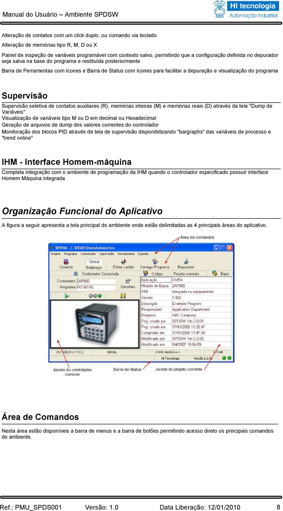 Supervisão Supervisão seletiva de contatos auxiliares (R), memórias inteiras (M) e memórias reais (D) através da tela "Dump de Variáveis" Visualização de variáveis tipo M ou D em decimal ou