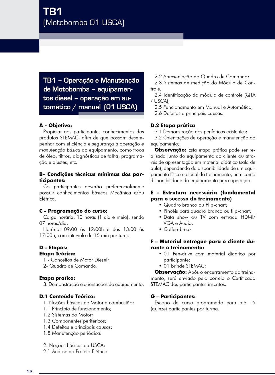 possuir conhecimentos básicos Mecânica e/ou Elétrica. Carga horária: 10 horas (1 dia e meio), sendo 07 horas/dia. D - Etapas: Etapa Teórica: 1 - Conceitos de Motor Diesel; 2- Quadro de Comando.