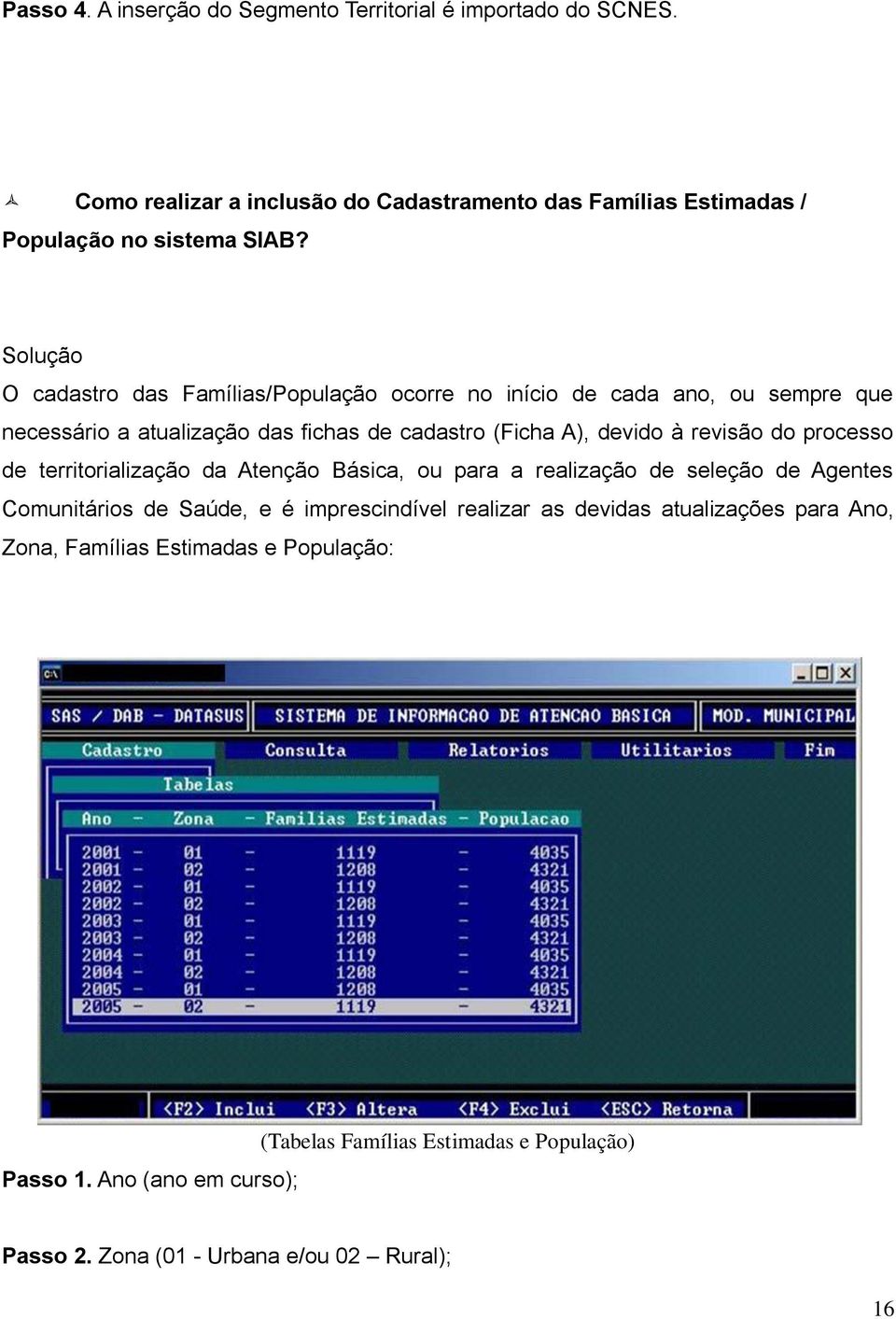 do processo de territorialização da Atenção Básica, ou para a realização de seleção de Agentes Comunitários de Saúde, e é imprescindível realizar as devidas