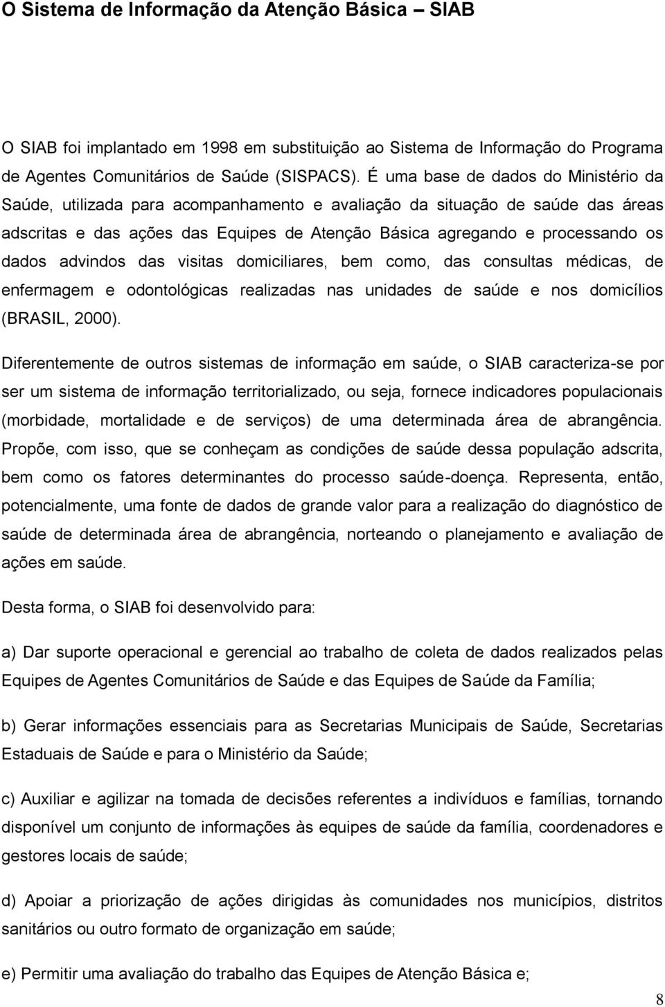 dados advindos das visitas domiciliares, bem como, das consultas médicas, de enfermagem e odontológicas realizadas nas unidades de saúde e nos domicílios (BRASIL, 2000).