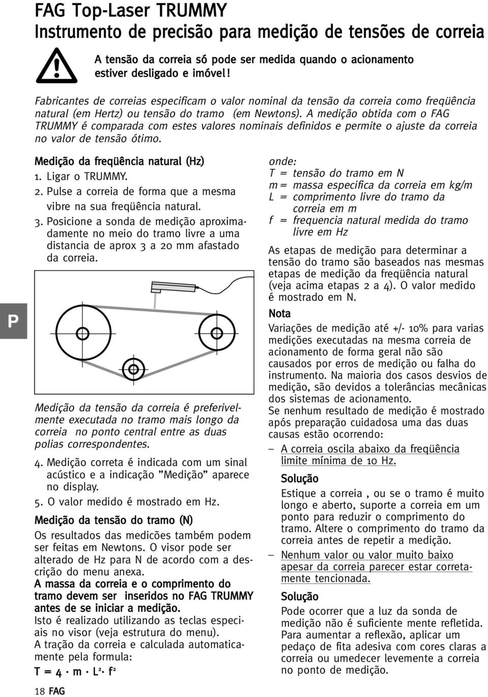 A medição obtida com o FAG TRUMMY é comparada com estes valores nominais definidos e permite o ajuste da correia no valor de tensão ótimo. P Medição da freqüência natural (Hz) 1. Ligar o TRUMMY. 2.