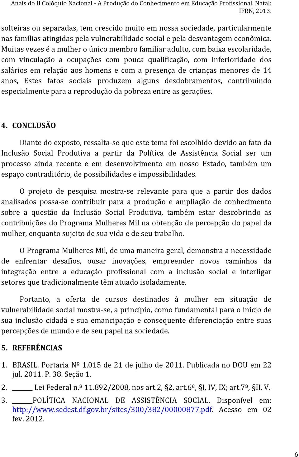 presença de crianças menores de 14 anos, Estes fatos sociais produzem alguns desdobramentos, contribuindo especialmente para a reprodução da pobreza entre as gerações. 4.