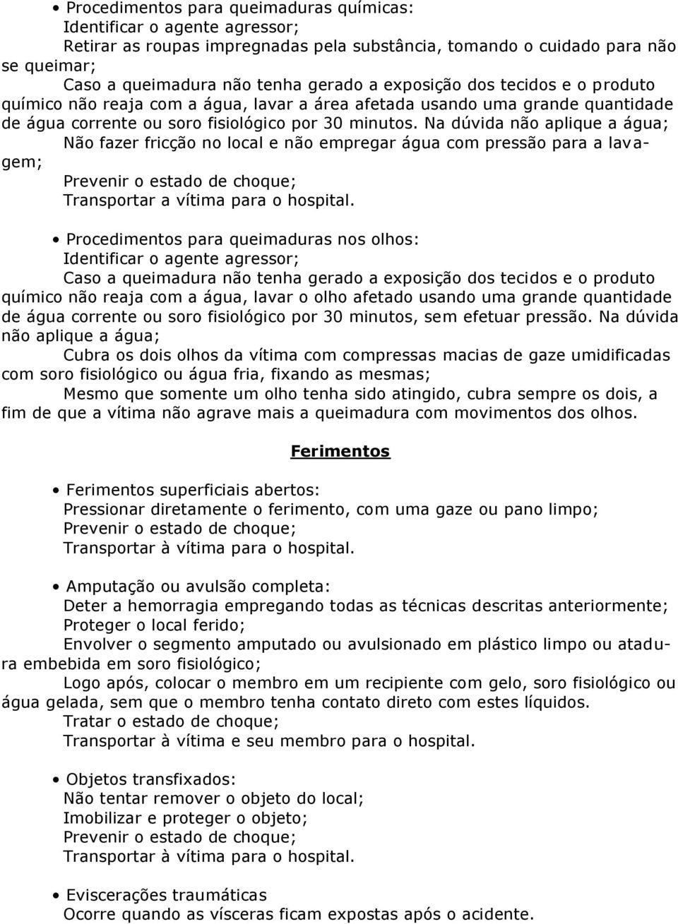 Na dúvida não aplique a água; Não fazer fricção no local e não empregar água com pressão para a lavagem; Transportar a vítima para o hospital.