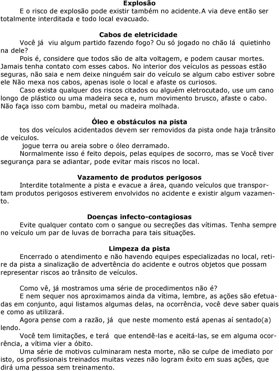 No interior dos veículos as pessoas estão seguras, não saia e nem deixe ninguém sair do veículo se algum cabo estiver sobre ele Não mexa nos cabos, apenas isole o local e afaste os curiosos.