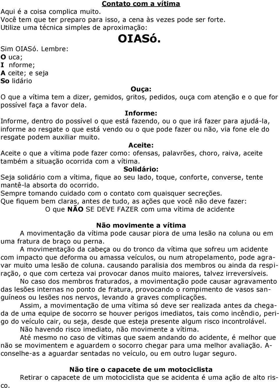 Informe: Informe, dentro do possível o que está fazendo, ou o que irá fazer para ajudá-la, informe ao resgate o que está vendo ou o que pode fazer ou não, via fone ele do resgate podem auxiliar muito.