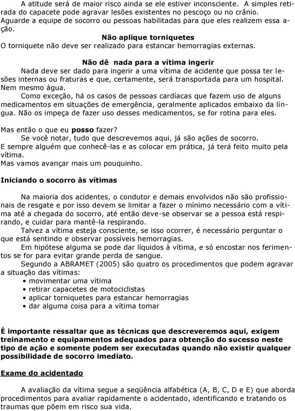 Não dê nada para a vítima ingerir Nada deve ser dado para ingerir a uma vítima de acidente que possa ter lesões internas ou fraturas e que, certamente, será transportada para um hospital.