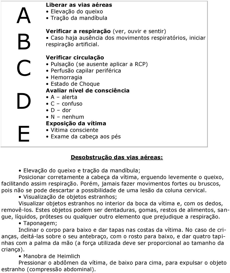 circulação Pulsação (se ausente aplicar a RCP) Perfusão capilar periférica Hemorragia Estado de Choque nível de consciência A alerta C confuso D dor N nenhum da vítima Vitima consciente Exame da
