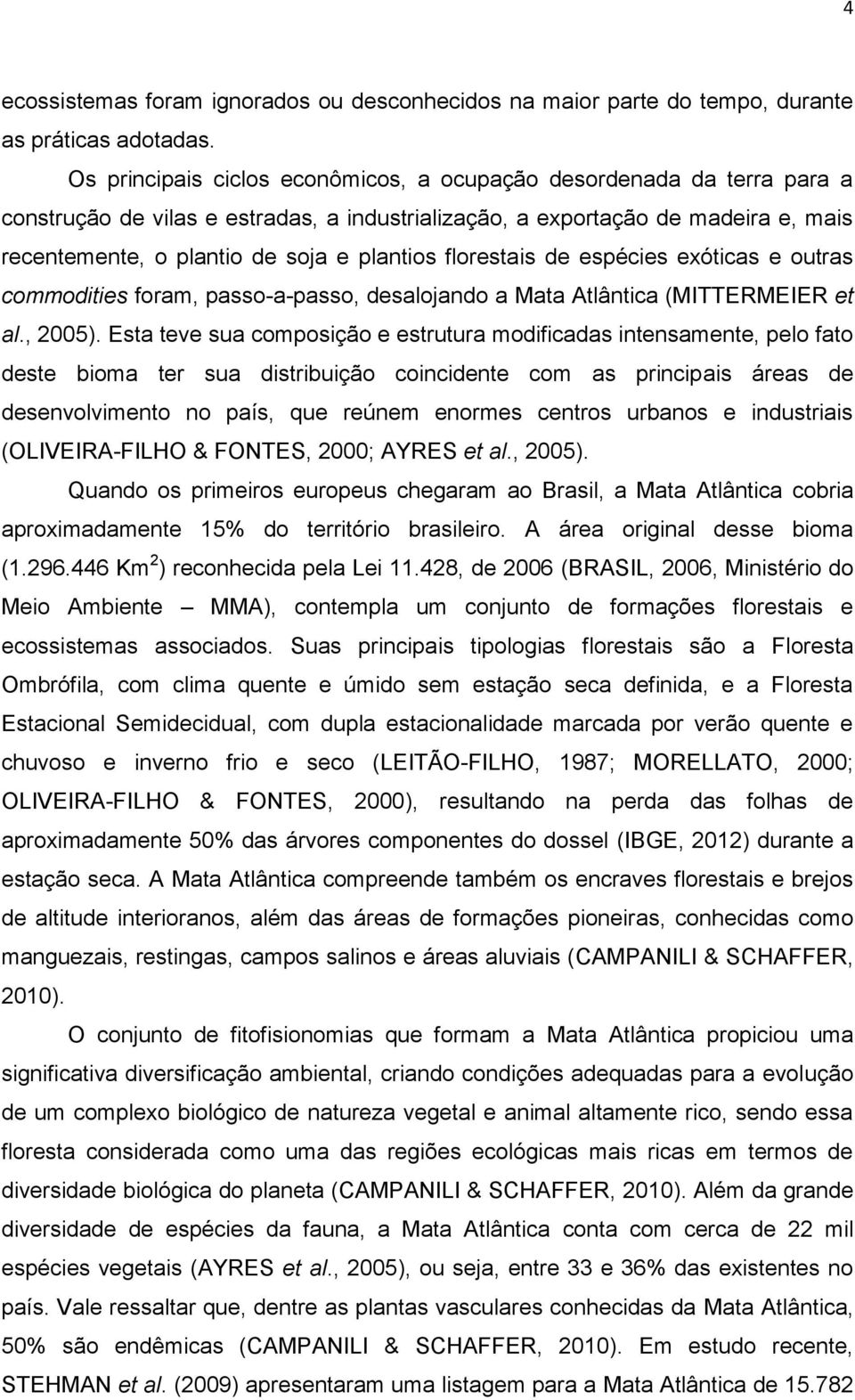 florestais de espécies exóticas e outras commodities foram, passo-a-passo, desalojando a Mata Atlântica (MITTERMEIER et al., 2005).