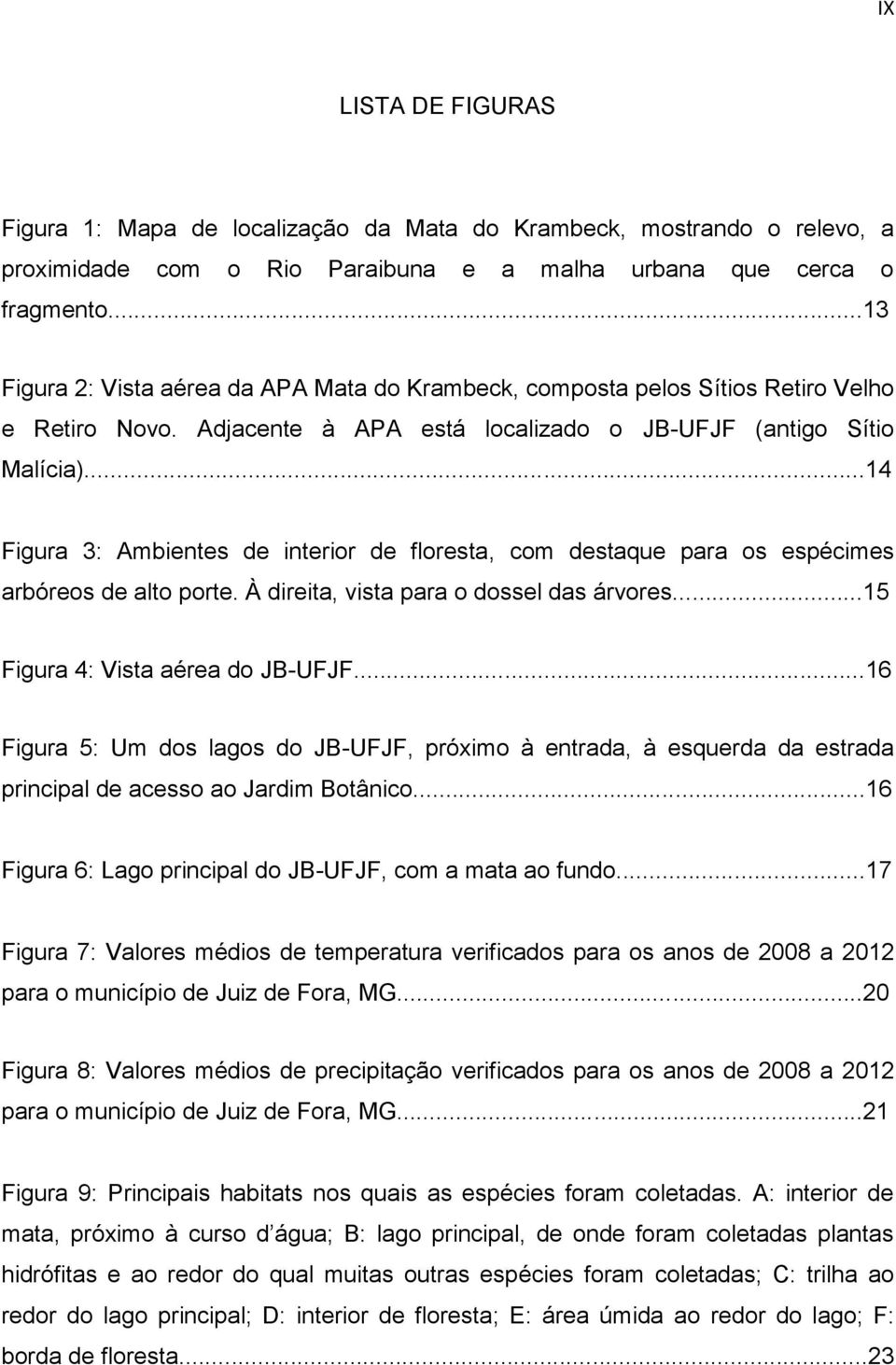 ..14 Figura 3: Ambientes de interior de floresta, com destaque para os espécimes arbóreos de alto porte. À direita, vista para o dossel das árvores...15 Figura 4: Vista aérea do JB-UFJF.