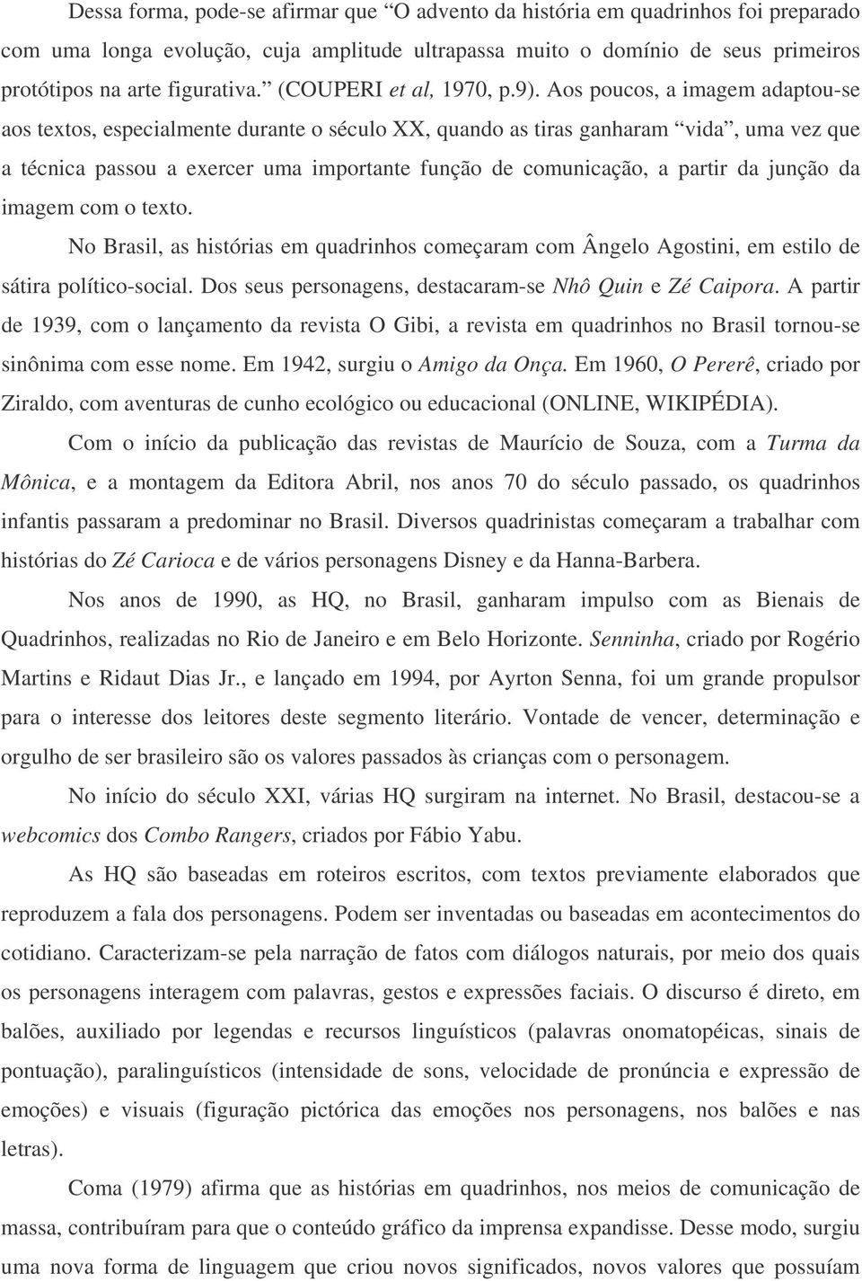 Aos poucos, a imagem adaptou-se aos textos, especialmente durante o século XX, quando as tiras ganharam vida, uma vez que a técnica passou a exercer uma importante função de comunicação, a partir da