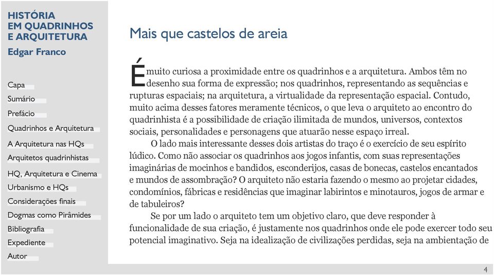 Contudo, muito acima desses fatores meramente técnicos, o que leva o arquiteto ao encontro do quadrinhista é a possibilidade de criação ilimitada de mundos, universos, contextos sociais,