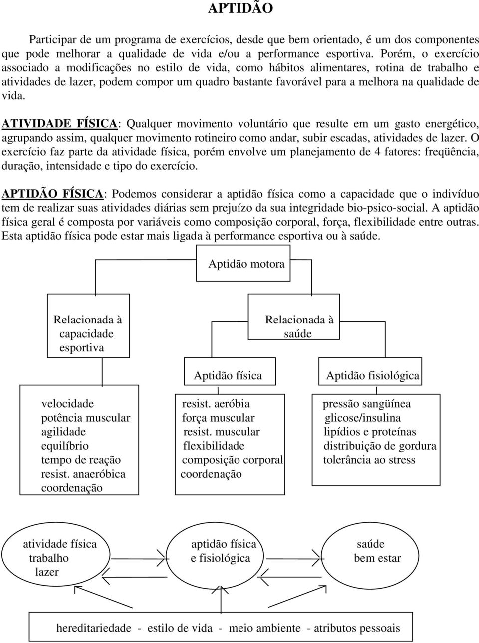 qualidade de vida. ATIVIDADE FÍSICA: Qualquer movimento voluntário que resulte em um gasto energético, agrupando assim, qualquer movimento rotineiro como andar, subir escadas, atividades de lazer.