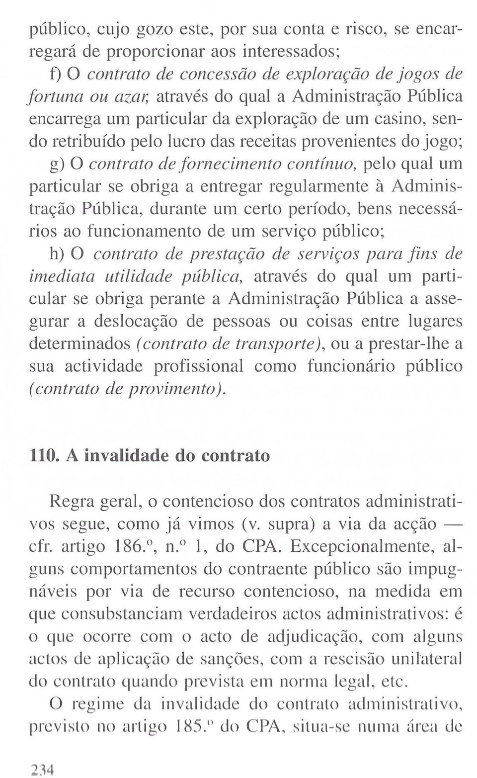 entregar regularmente à Administração Pública, durante um certo período, bens necessários ao funcionamento de um serviço público; h) O contrato de prestação de serviços para fins de imediata