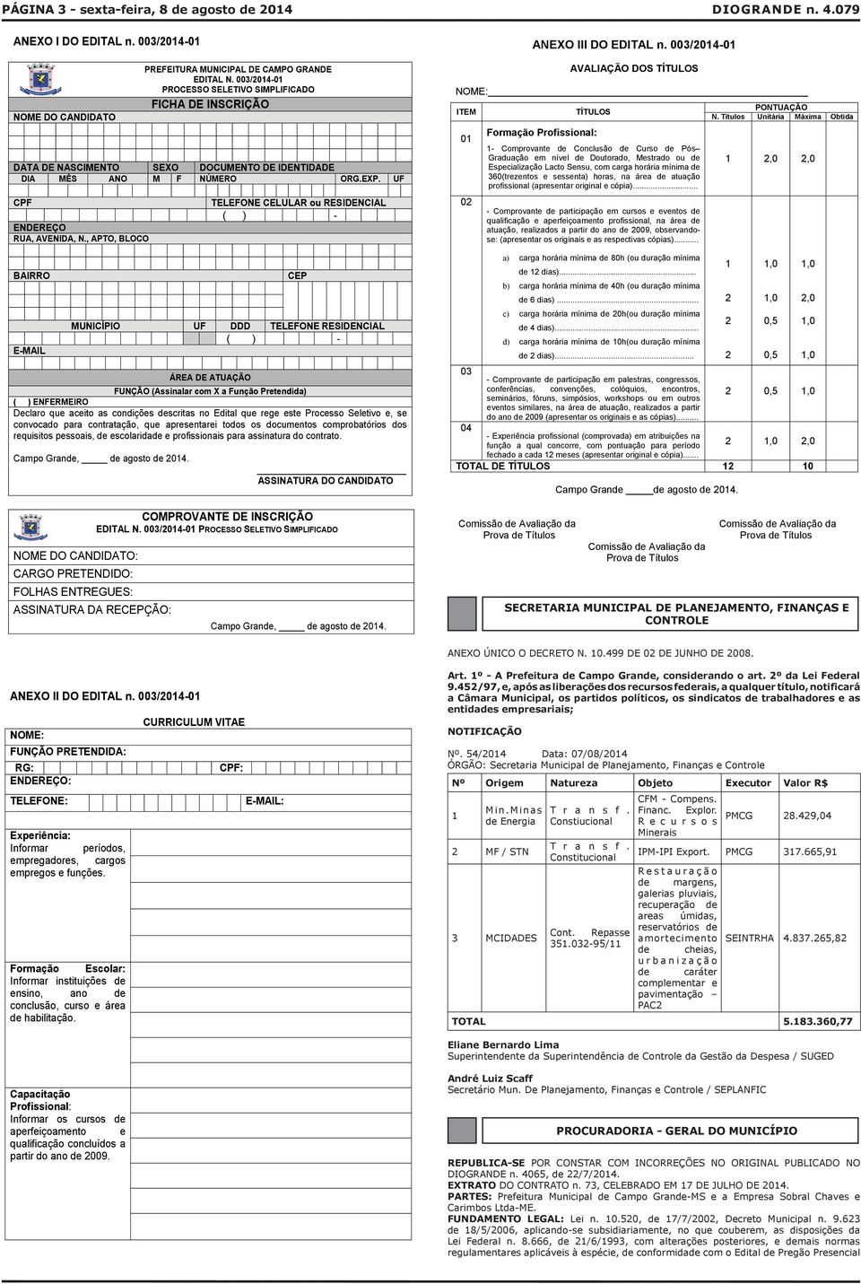 003/2014-01 PROCESSO SELETIVO SIMPLIFICADO FICHA DE INSCRIÇÃO DATA DE NASCIMENTO SEXO DOCUMENTO DE IDENTIDADE DIA MÊS ANO M F NÚMERO ORG.EXP. UF CPF ENDEREÇO RUA, AVENIDA, N.