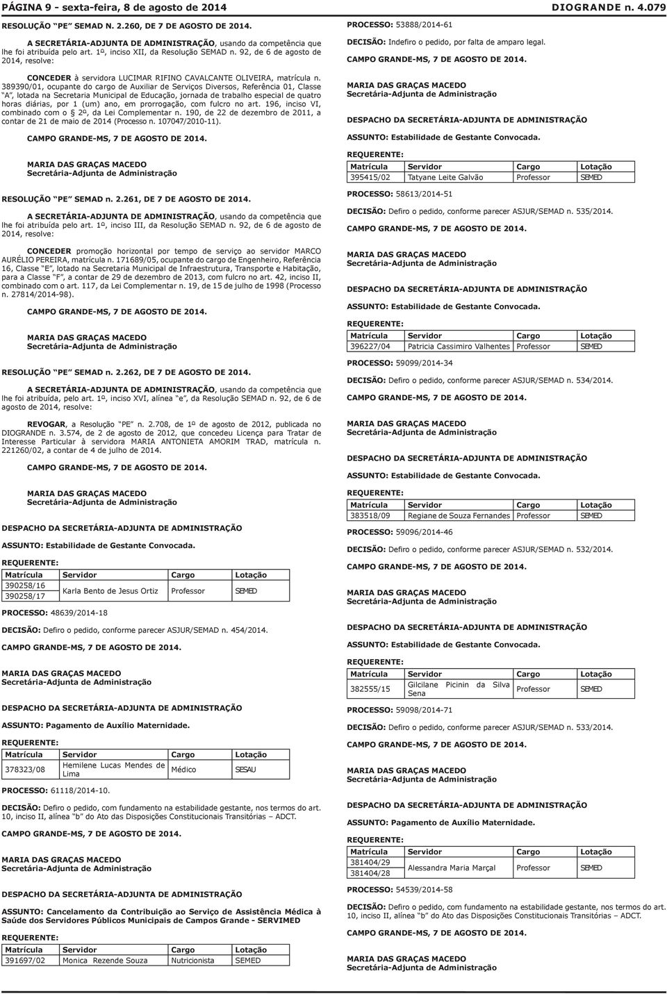 389390/01, ocupante do cargo de Auxiliar de Serviços Diversos, Referência 01, Classe A, lotada na Secretaria Municipal de Educação, jornada de trabalho especial de quatro horas diárias, por 1 (um)