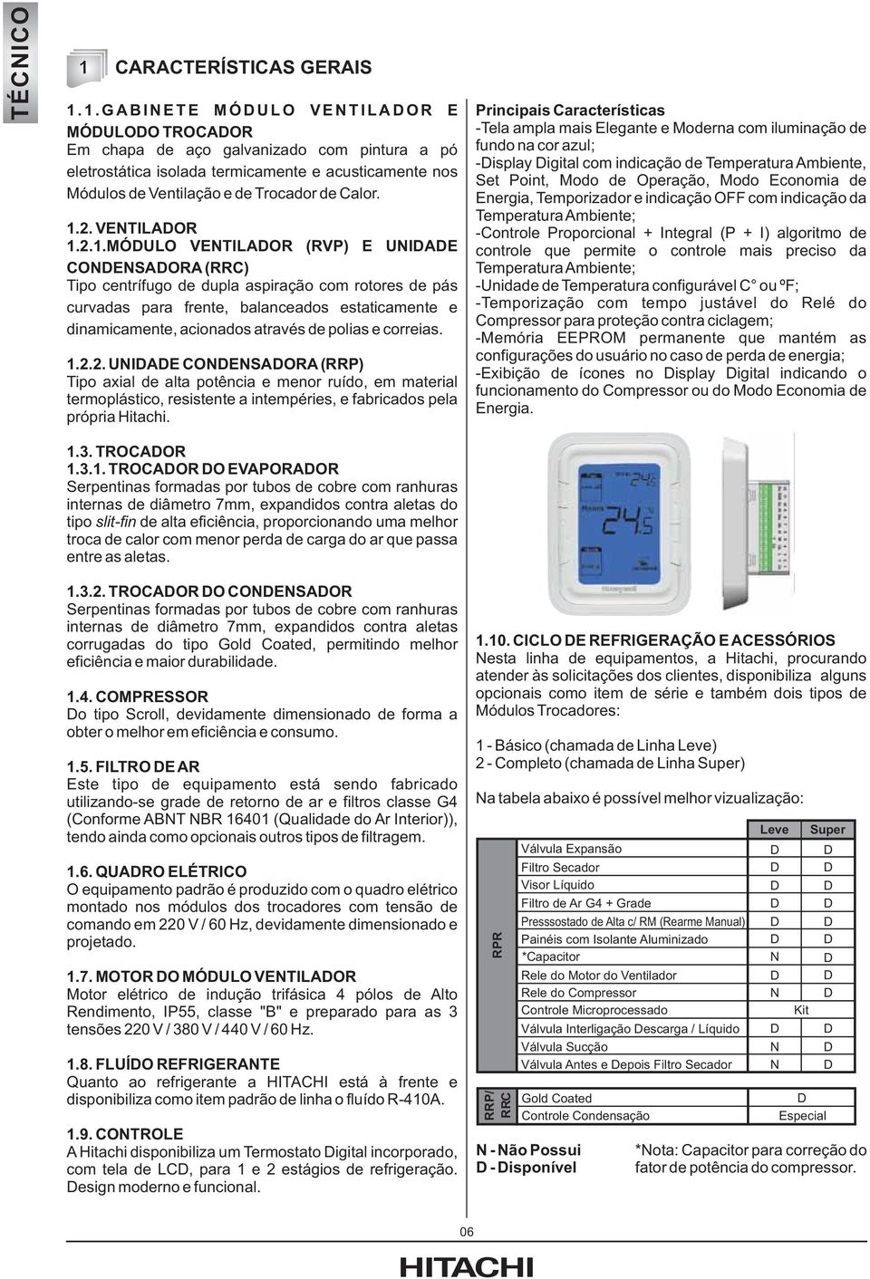 1.GABINETE MÓDULO VENTILADOR E MÓDULODO TROCADOR Em chapa de aço galvanizado com pintura a pó eletrostática isolada termicamente e acusticamente nos Módulos de Ventilação e de Trocador de Calor. 1.2.