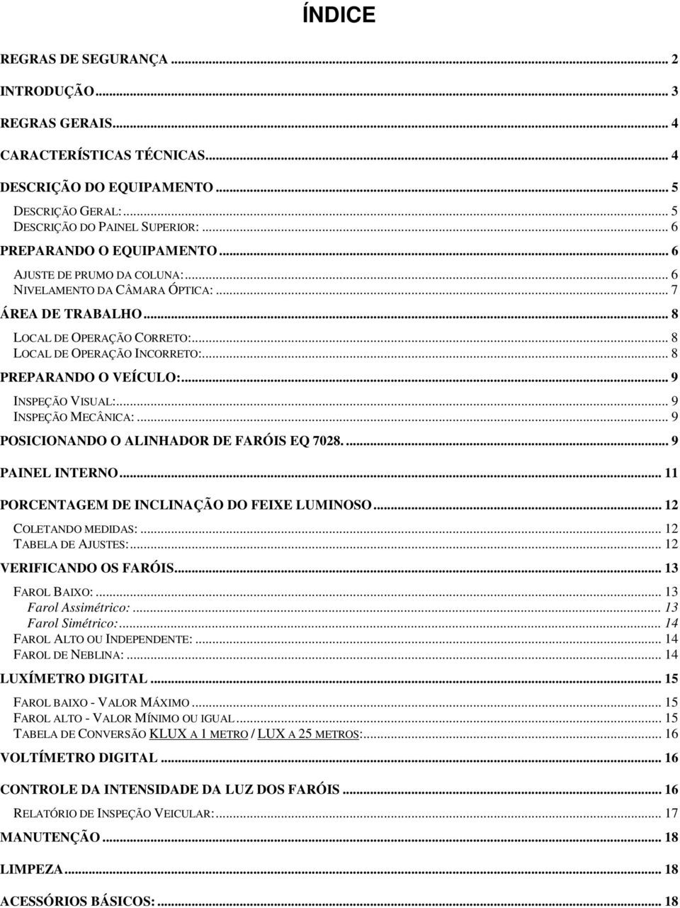 .. 8 PREPARANDO O VEÍCULO:... 9 INSPEÇÃO VISUAL:... 9 INSPEÇÃO MECÂNICA:... 9 POSICIONANDO O ALINHADOR DE FARÓIS EQ 7028.... 9 PAINEL INTERNO... 11 PORCENTAGEM DE INCLINAÇÃO DO FEIE LUMINOSO.