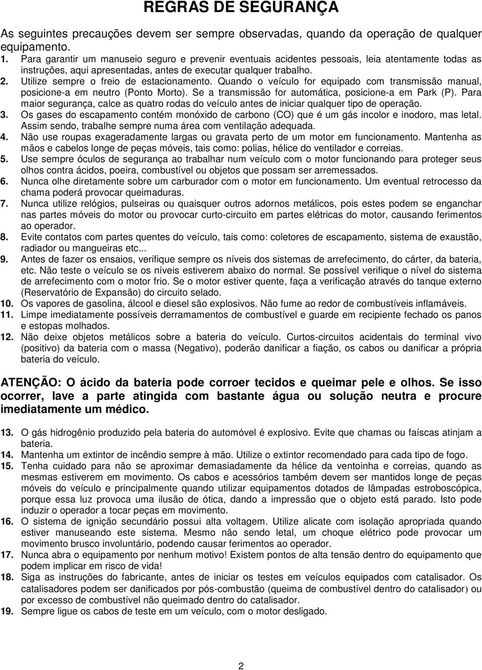 Utilize sempre o freio de estacionamento. Quando o veículo for equipado com transmissão manual, posicione-a em neutro (Ponto Morto). Se a transmissão for automática, posicione-a em Park (P).