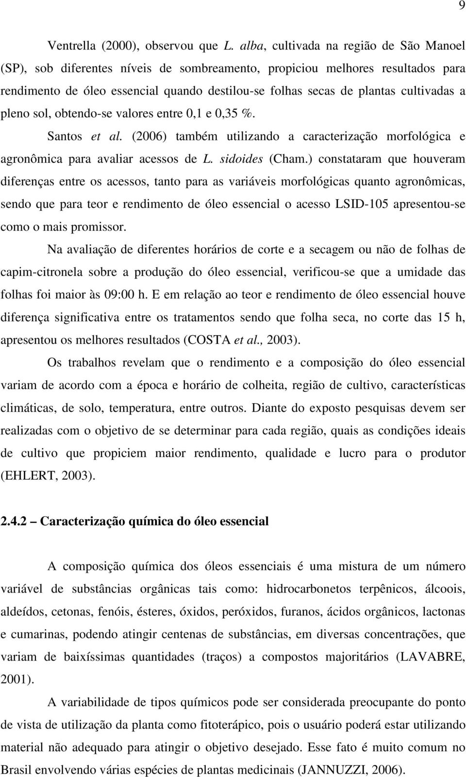 cultivadas a pleno sol, obtendo-se valores entre 0,1 e 0,35 %. Santos et al. (2006) também utilizando a caracterização morfológica e agronômica para avaliar acessos de L. sidoides (Cham.