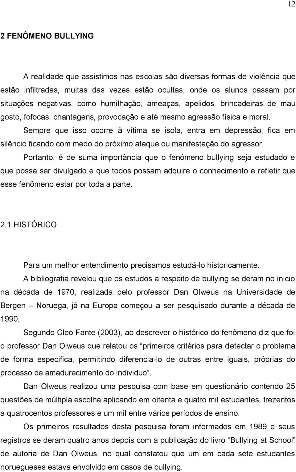 Sempre que isso ocorre à vítima se isola, entra em depressão, fica em silêncio ficando com medo do próximo ataque ou manifestação do agressor.