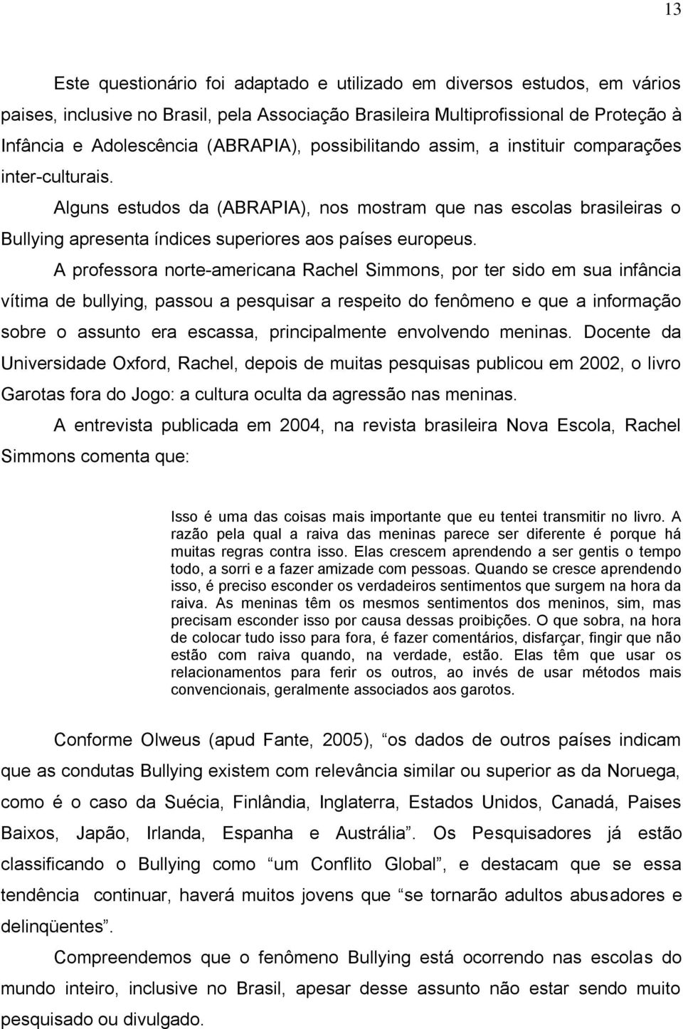 A professora norte-americana Rachel Simmons, por ter sido em sua infância vítima de bullying, passou a pesquisar a respeito do fenômeno e que a informação sobre o assunto era escassa, principalmente