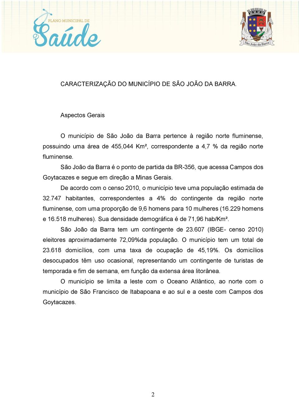 São João da Barra é o ponto de partida da BR-356, que acessa Campos dos Goytacazes e segue em direção a Minas Gerais. De acordo com o censo 2010, o município teve uma população estimada de 32.