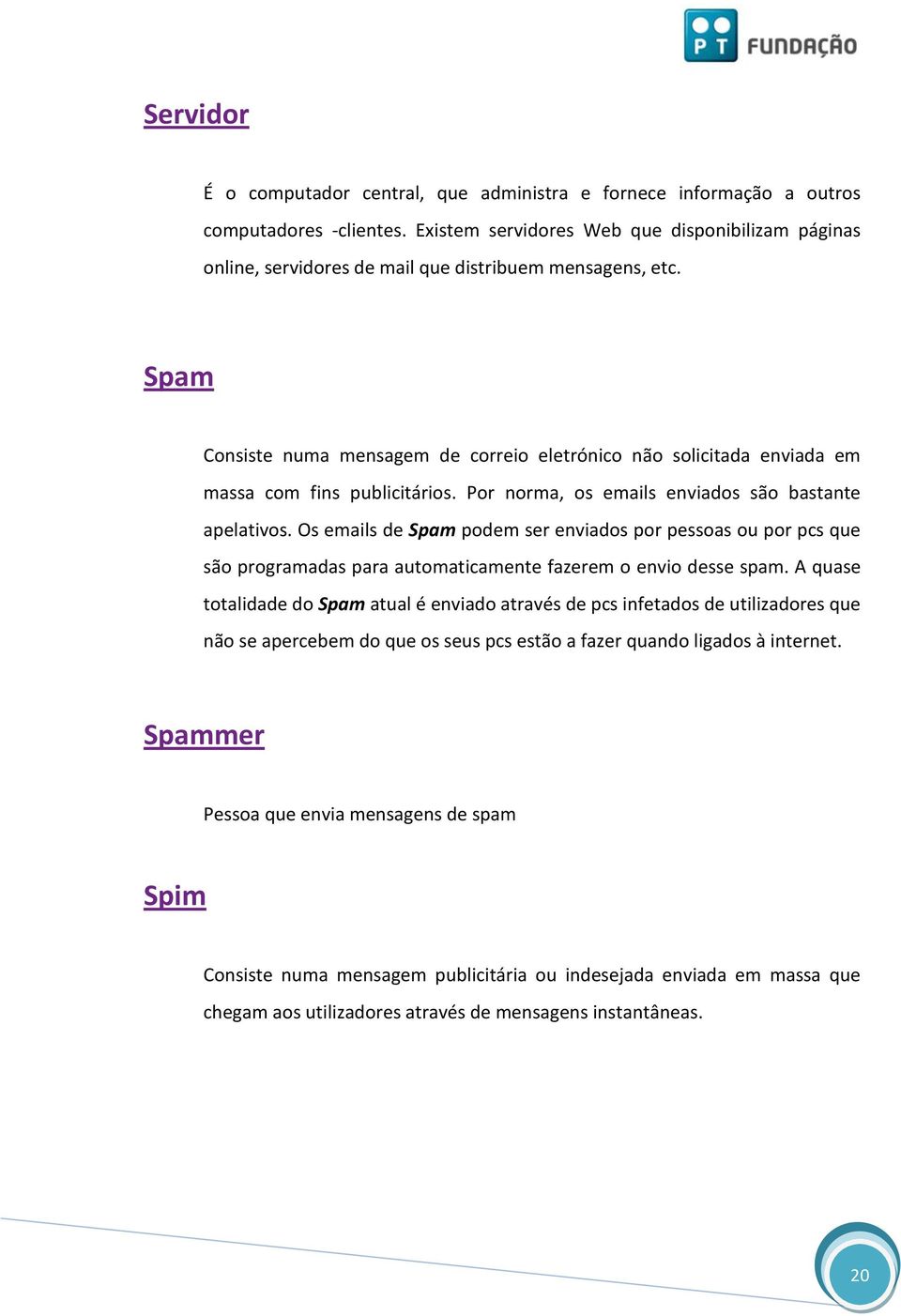 Spam Consiste numa mensagem de correio eletrónico não solicitada enviada em massa com fins publicitários. Por norma, os emails enviados são bastante apelativos.