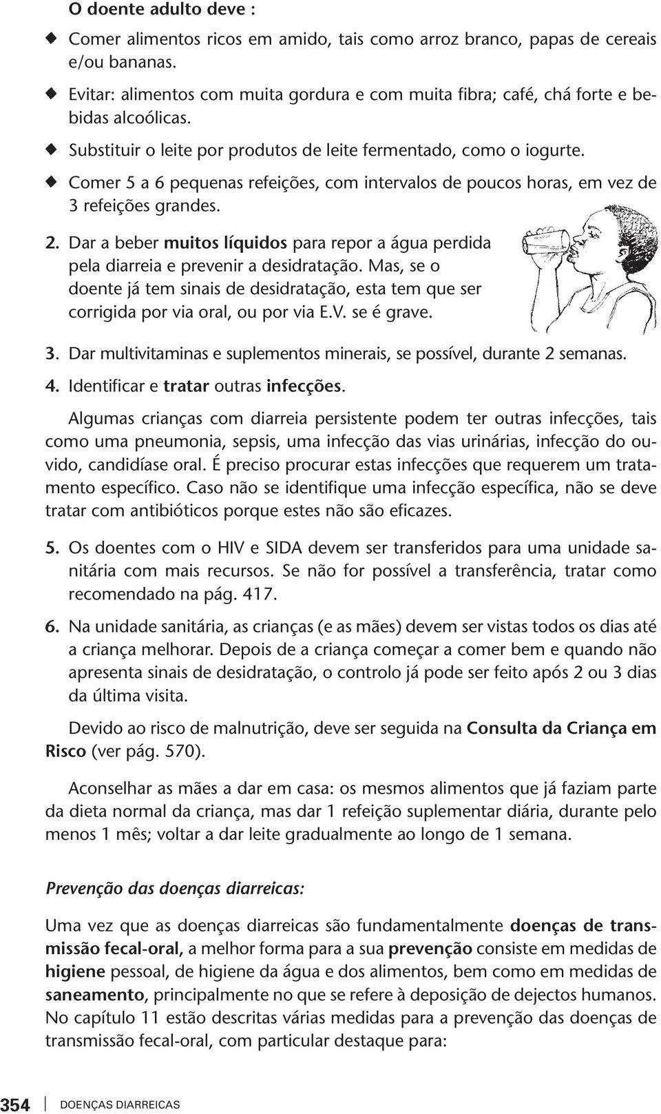 Dar a beber muios líquidos para repor a água perdida pela diarreia e preenir a desidraação. Mas, se o doene já em sinais de desidraação, esa em que ser corrigida por ia oral, ou por ia E.V. se é grae.