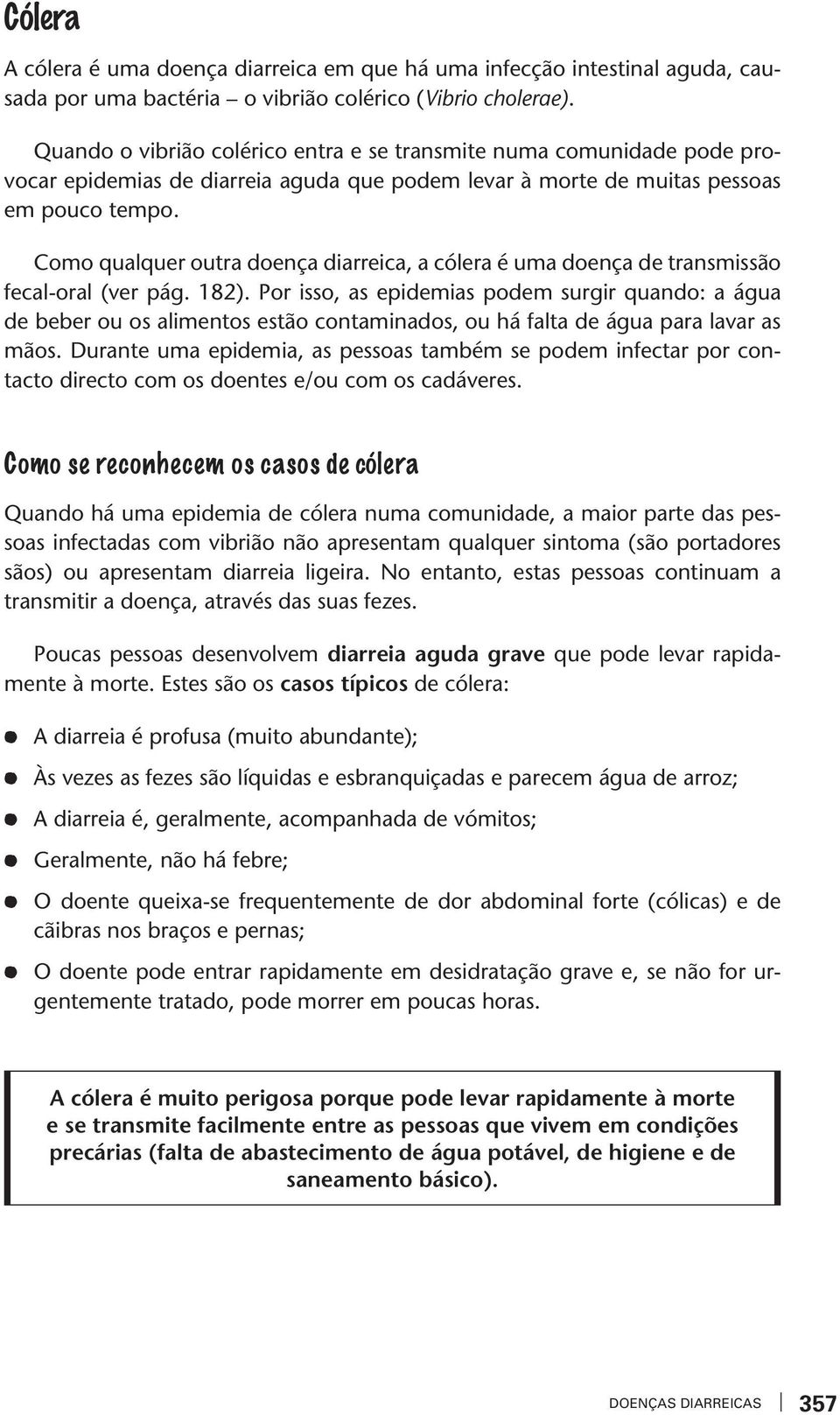 Como qualquer oura doença diarreica, a cólera é uma doença de ransmissão fecal-oral (er pág. 182).