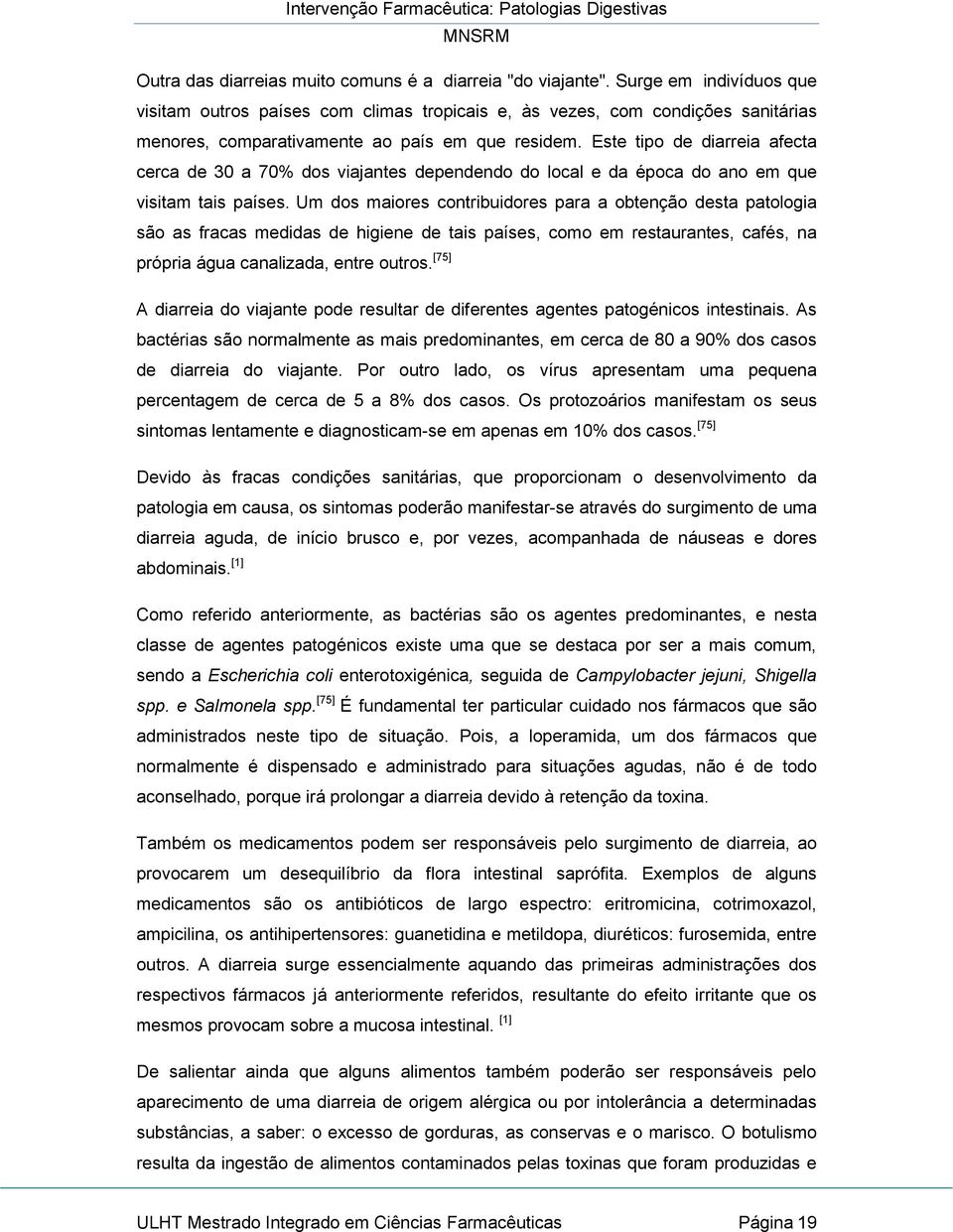 Este tipo de diarreia afecta cerca de 30 a 70% dos viajantes dependendo do local e da época do ano em que visitam tais países.