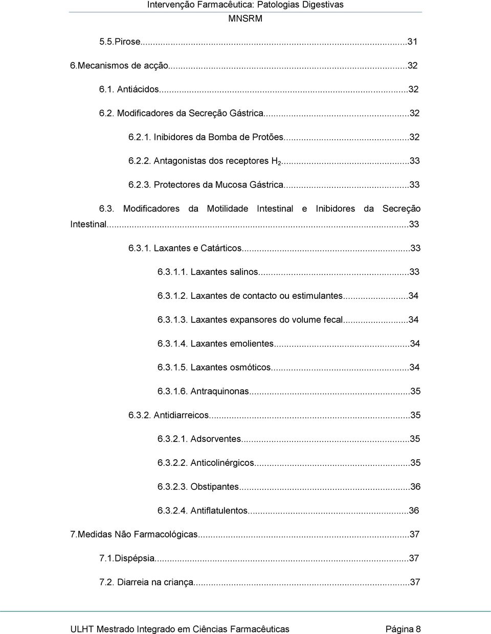 Laxantes de contacto ou estimulantes...34 6.3.1.3. Laxantes expansores do volume fecal...34 6.3.1.4. Laxantes emolientes...34 6.3.1.5. Laxantes osmóticos...34 6.3.1.6. Antraquinonas...35 6.3.2.