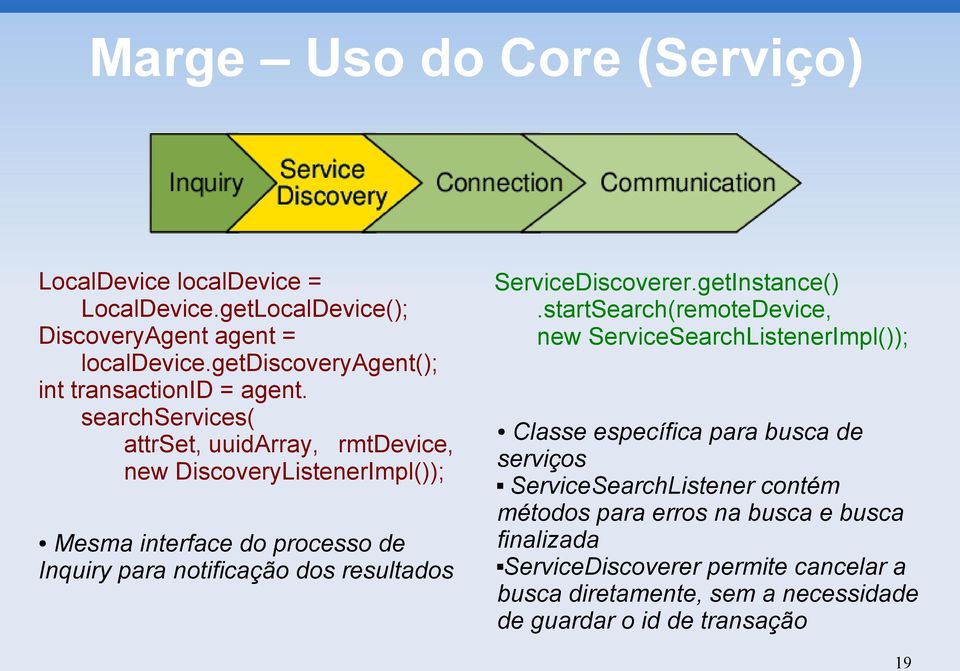 searchservices( attrset, uuidarray, rmtdevice, new DiscoveryListenerImpl()); Mesma interface do processo de Inquiry para notificação dos resultados