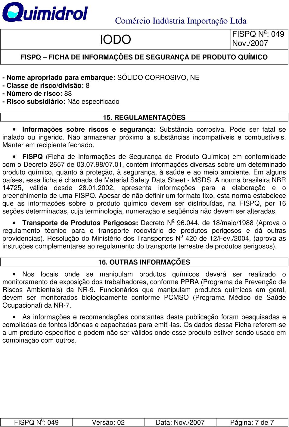 Manter em recipiente fechado. FISPQ (Ficha de Informações de Segurança de Produto Químico) em conformidade com o Decreto 2657 de 03.07.98/07.