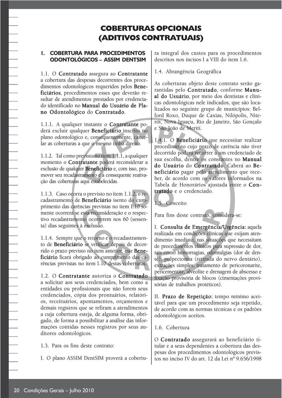 1. O Contratado assegura ao Contratante a cobertura das despesas decorrentes dos procedimentos odontológicos requeridos pelos Bene- ficiários, procedimentos esses que deverão resultar de atendimentos