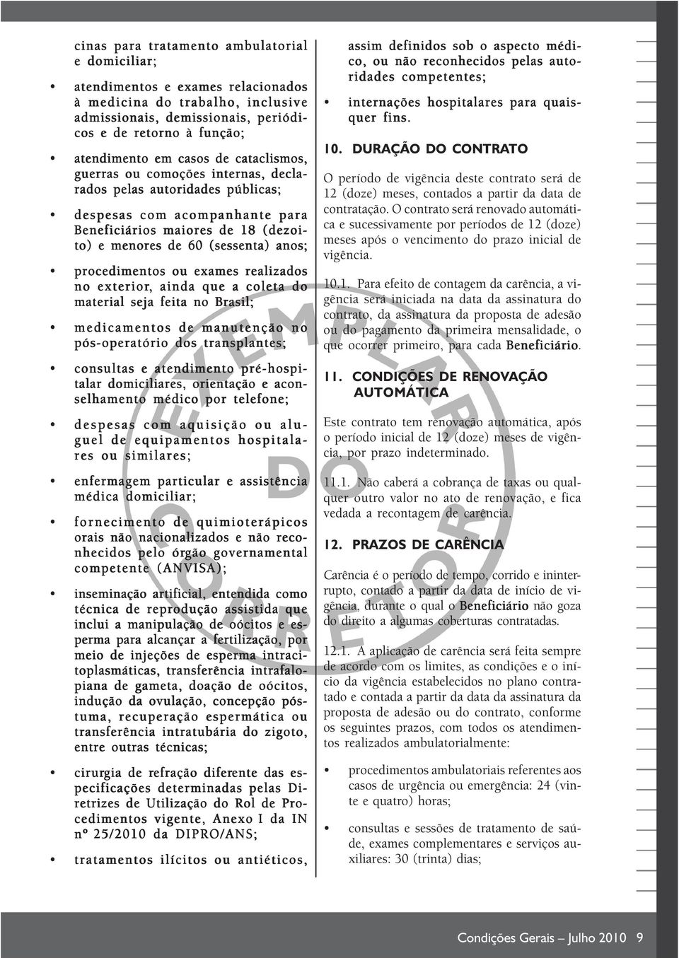 procedimentos ou exames realizados no exterior,, ainda que a coleta do material seja feita no Brasil; medicamentos de manutenção no pós-operatório dos transplantes; consultas e atendimento